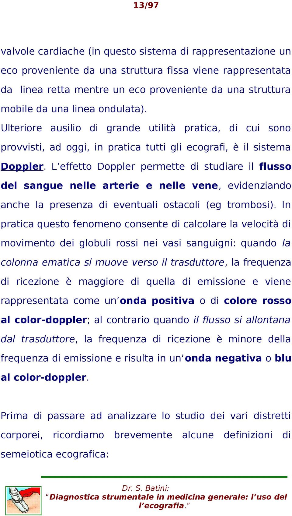 L effetto Doppler permette stuare il flusso del sangue nelle arterie e nelle vene, evidenziando anche la presenza eventuali ostacoli (eg trombosi).