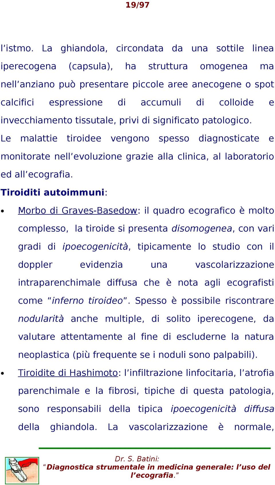 invecchiamento tissutale, privi significato patologico. Le malattie tiroidee vengono spesso agnosticate e monitorate nell evoluzione grazie alla clinica, al laboratorio ed all ecografia.