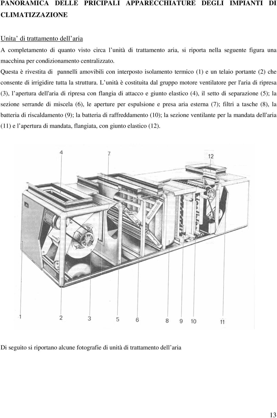 Questa è rivestita di pannelli amovibili con interposto isolamento termico (1) e un telaio portante (2) che consente di irrigidire tutta la struttura.