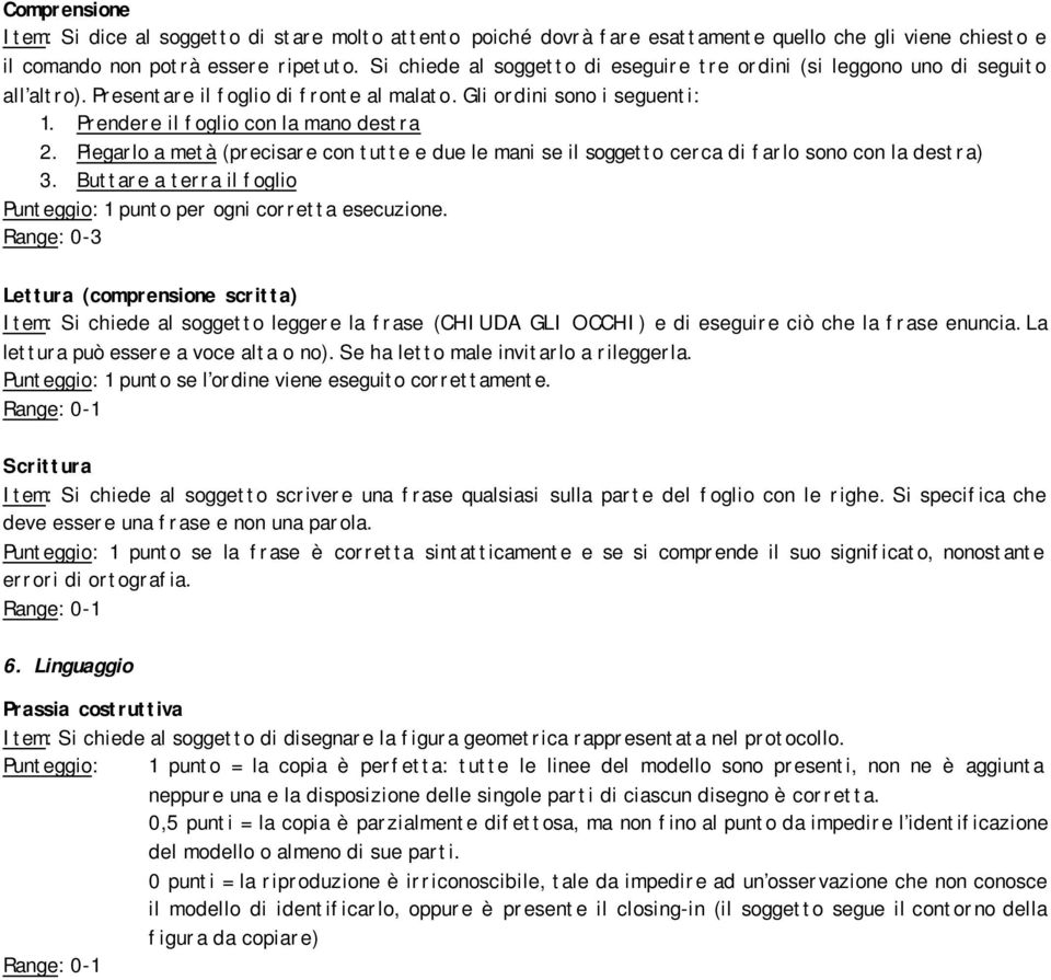 Piegarlo a metà (precisare con tutte e due le mani se il soggetto cerca di farlo sono con la destra) 3. Buttare a terra il foglio Punteggio: 1 punto per ogni corretta esecuzione.