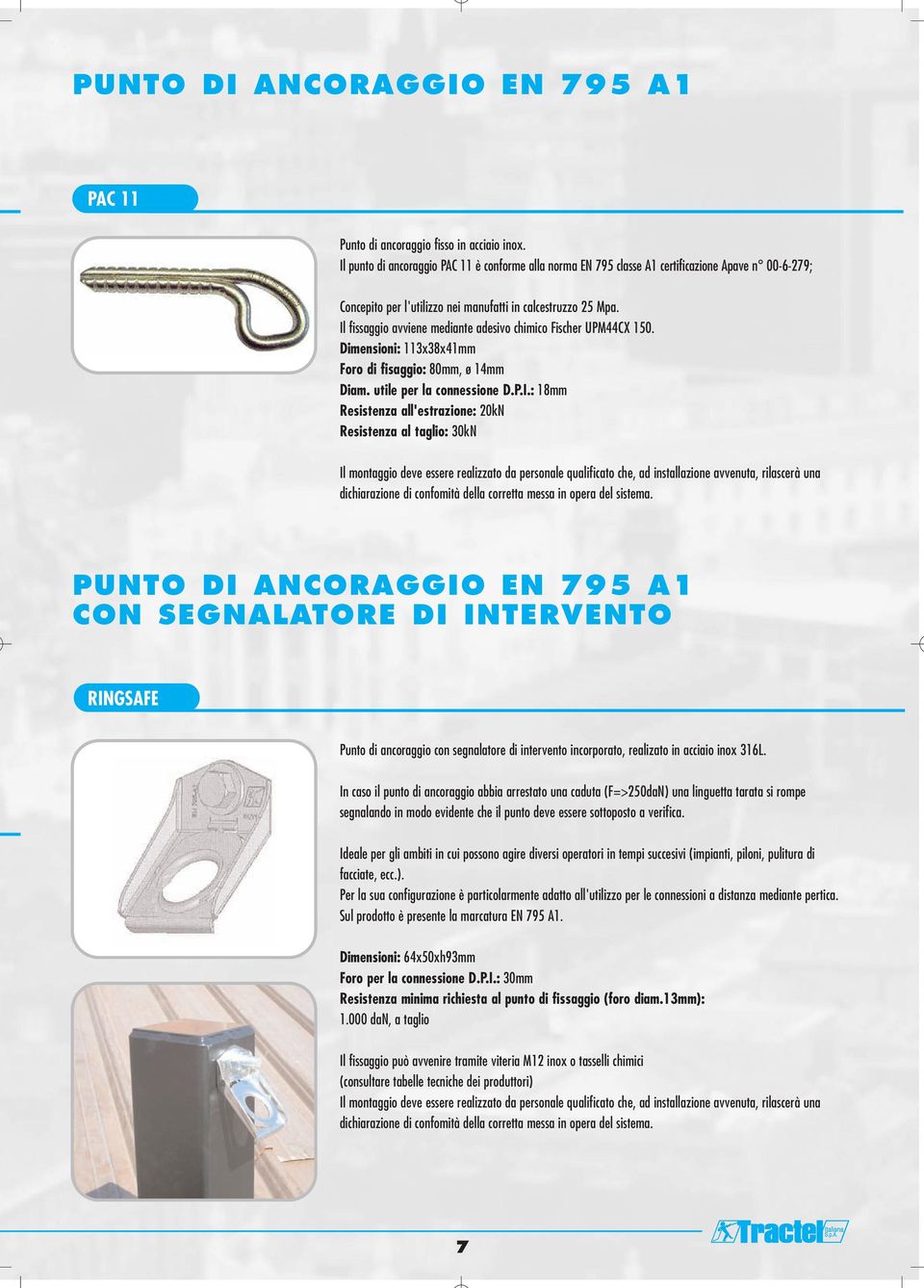 Il fissaggio avviene mediante adesivo chimico Fischer UPM44CX 150. Dimensioni: 113x38x41mm Foro di fisaggio: 80mm, ø 14mm Diam. utile per la connessione D.P.I.: 18mm Resistenza all'estrazione: 20kN