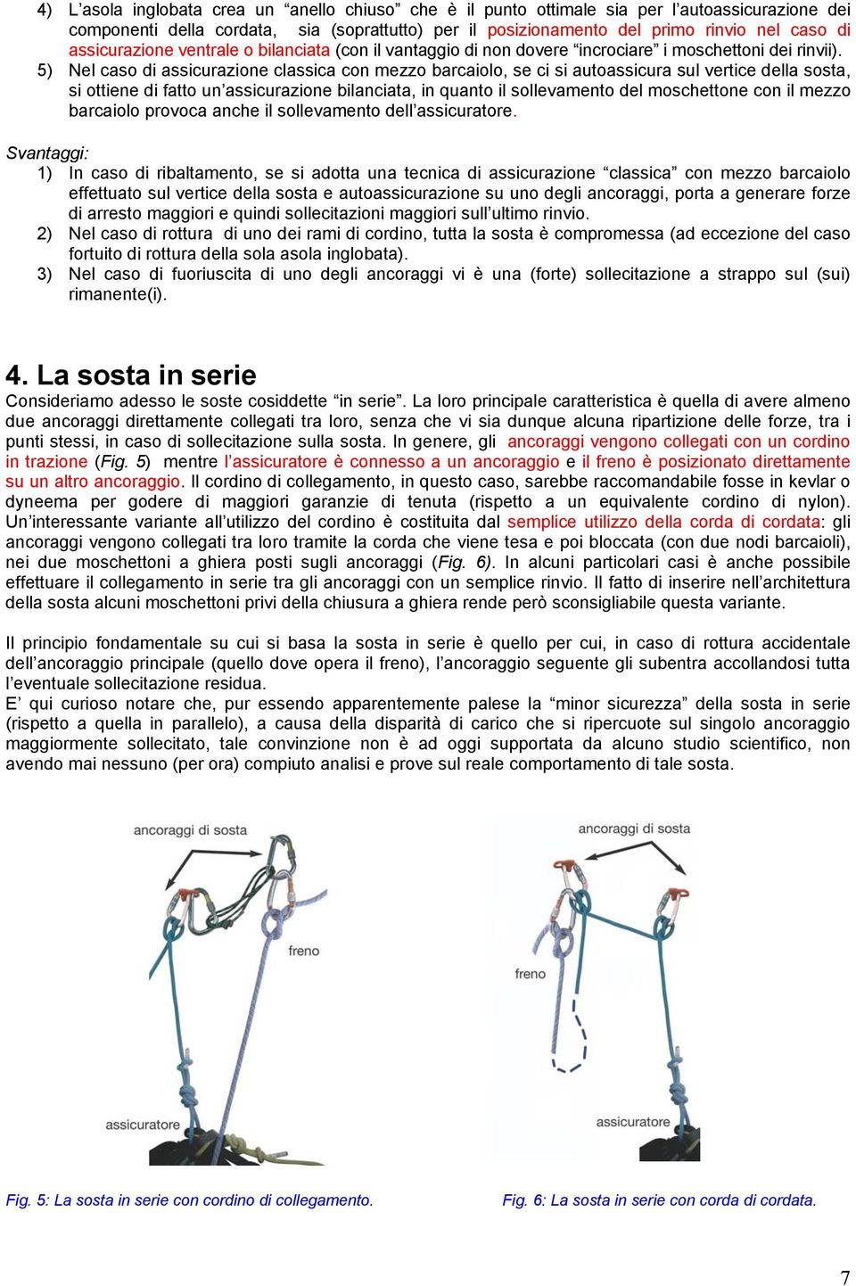 5) Nel caso di assicurazione classica con mezzo barcaiolo, se ci si autoassicura sul vertice della sosta, si ottiene di fatto un assicurazione bilanciata, in quanto il sollevamento del moschettone