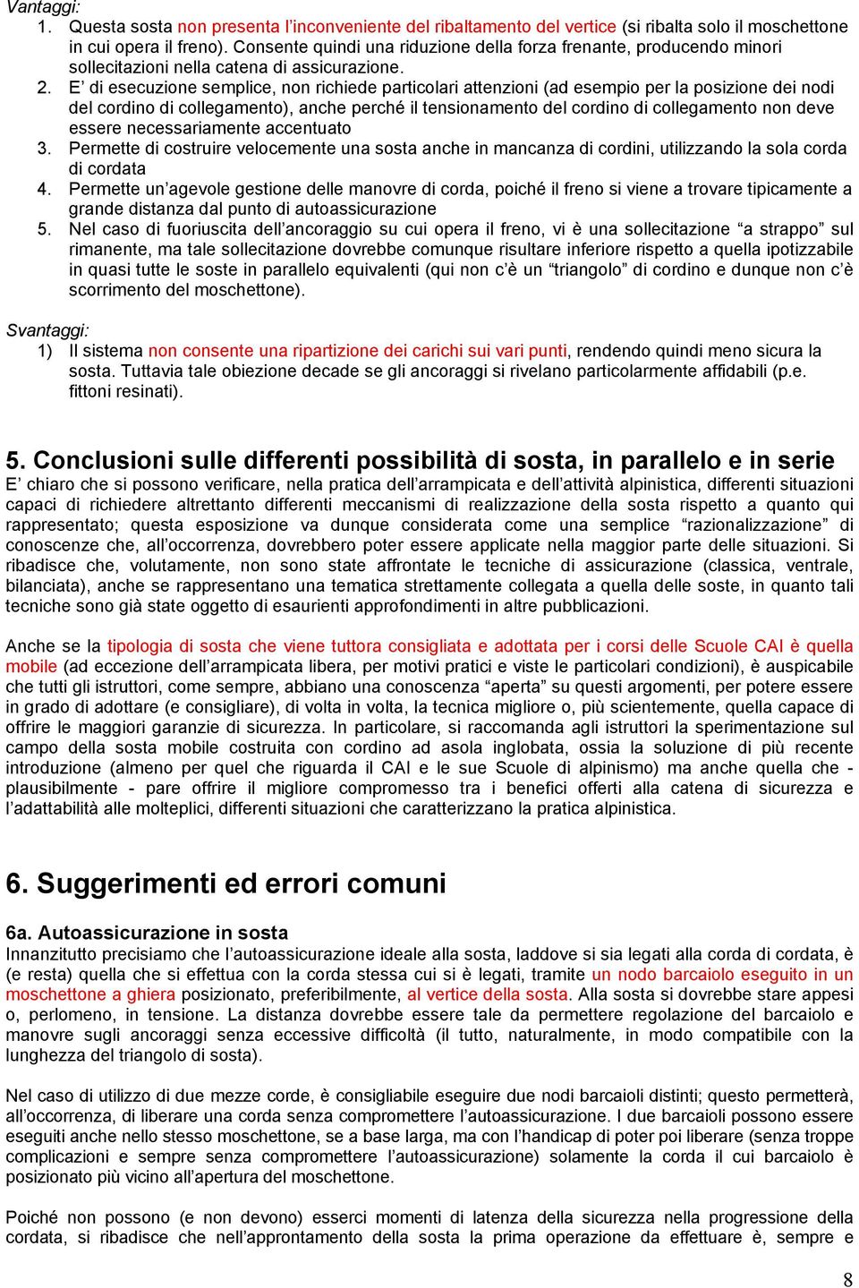 E di esecuzione semplice, non richiede particolari attenzioni (ad esempio per la posizione dei nodi del cordino di collegamento), anche perché il tensionamento del cordino di collegamento non deve