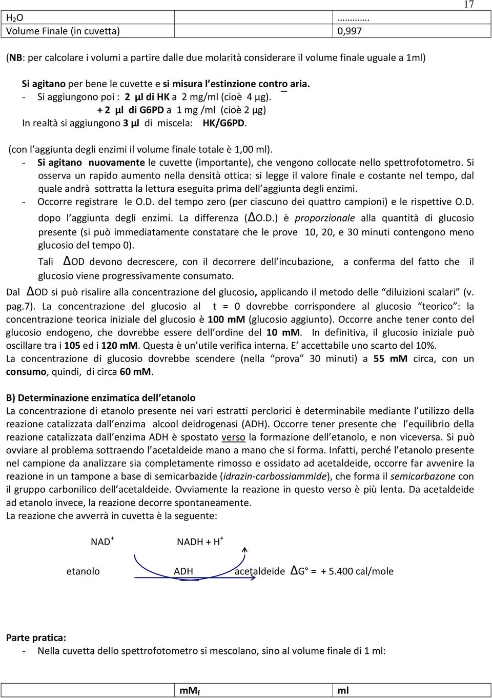 aria. - Si aggiungono poi : 2 μl di HK a 2 mg/ml (cioè 4 μg). + 2 μl di G6PD a 1 mg /ml (cioè 2 μg) In realtà si aggiungono 3 μl di miscela: HK/G6PD.