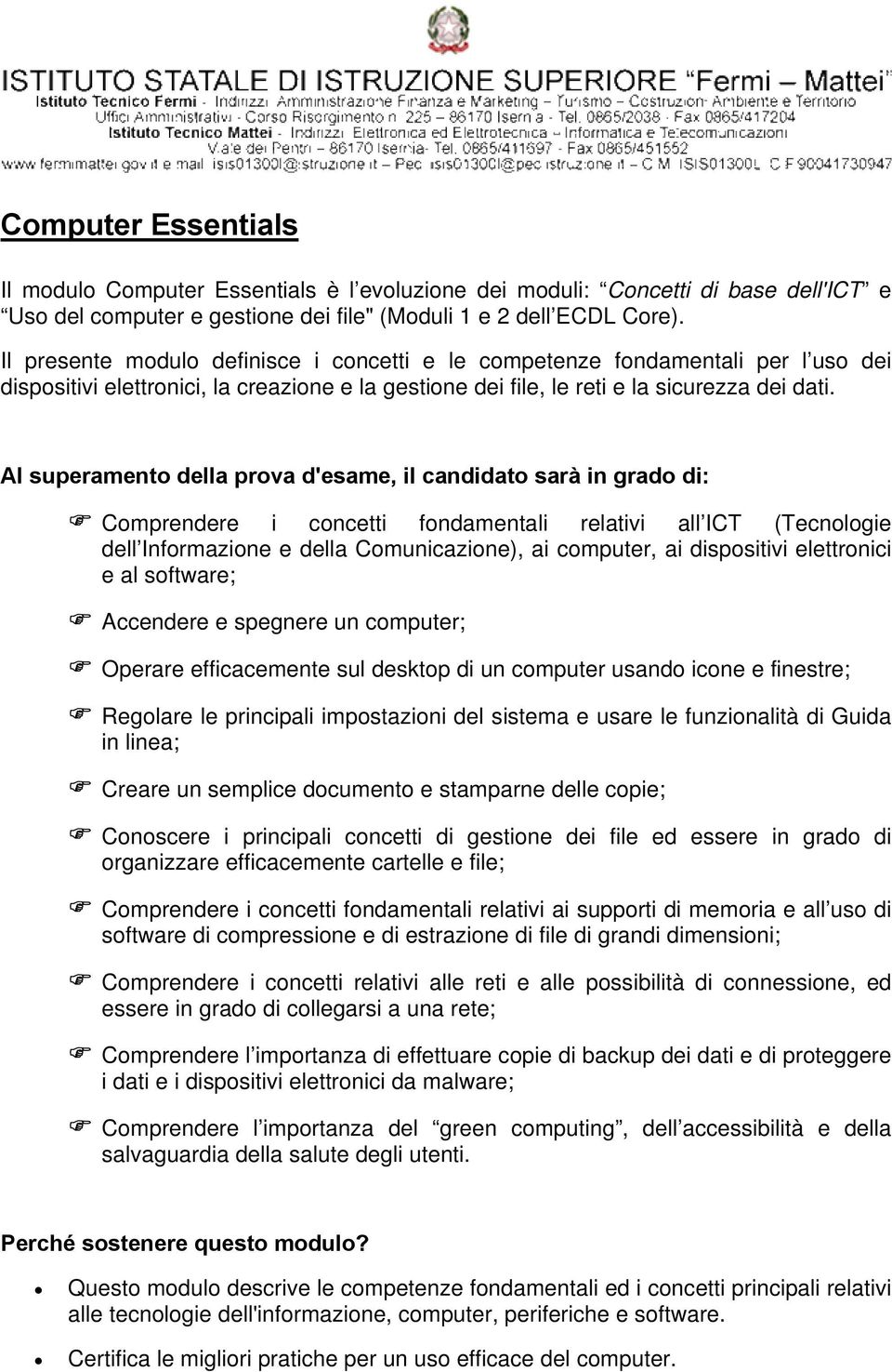 Al superamento della prova d'esame, il candidato sarà in grado di: Comprendere i concetti fondamentali relativi all ICT (Tecnologie dell Informazione e della Comunicazione), ai computer, ai