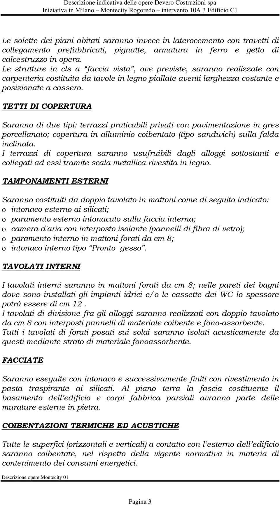 TETTI DI COPERTURA Saranno di due tipi: terrazzi praticabili privati con pavimentazione in gres porcellanato; copertura in alluminio coibentato (tipo sandwich) sulla falda inclinata.