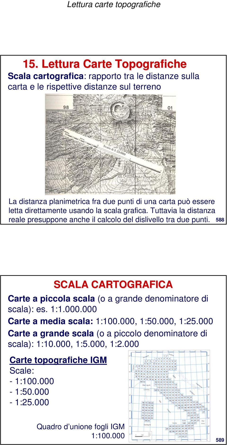 588 SCALA CARTOGRAFICA Carte a piccola scala (o a grande denominatore di scala): es. 1:1.000.000 Carte a media scala: 1:100.000, 1:50.000, 1:25.