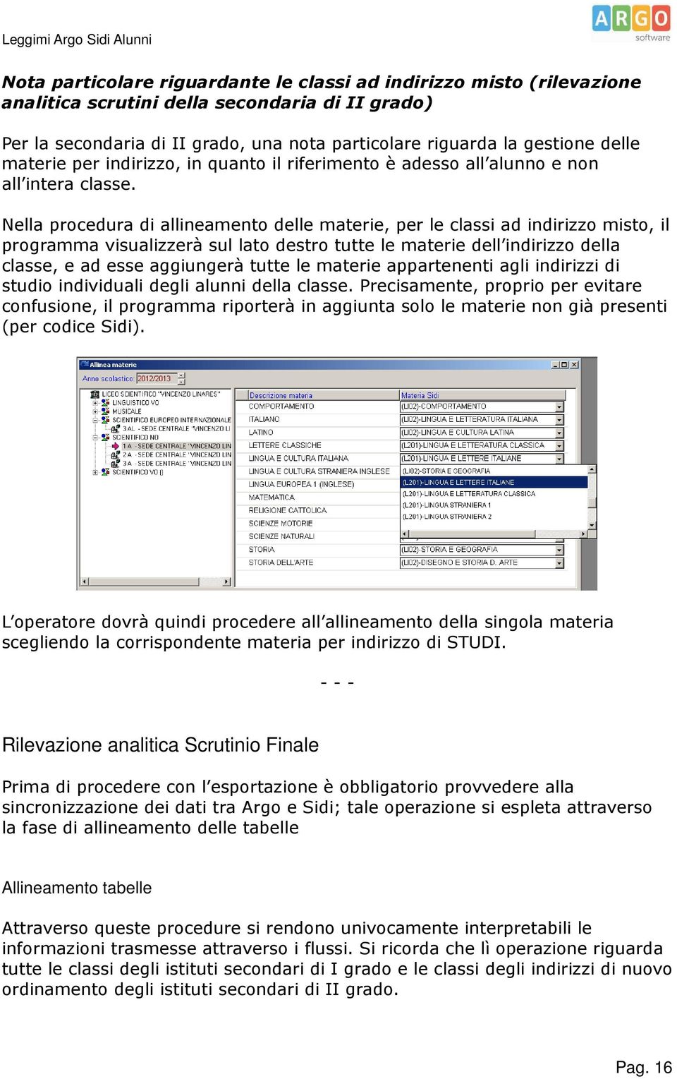 Nella procedura di allineamento delle materie, per le classi ad indirizzo misto, il programma visualizzerà sul lato destro tutte le materie dell indirizzo della classe, e ad esse aggiungerà tutte le