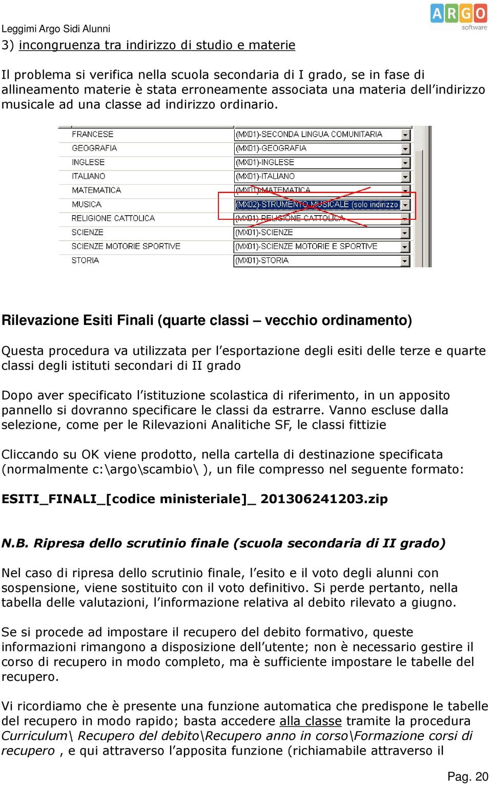 Rilevazione Esiti Finali (quarte classi vecchio ordinamento) Questa procedura va utilizzata per l esportazione degli esiti delle terze e quarte classi degli istituti secondari di II grado Dopo aver