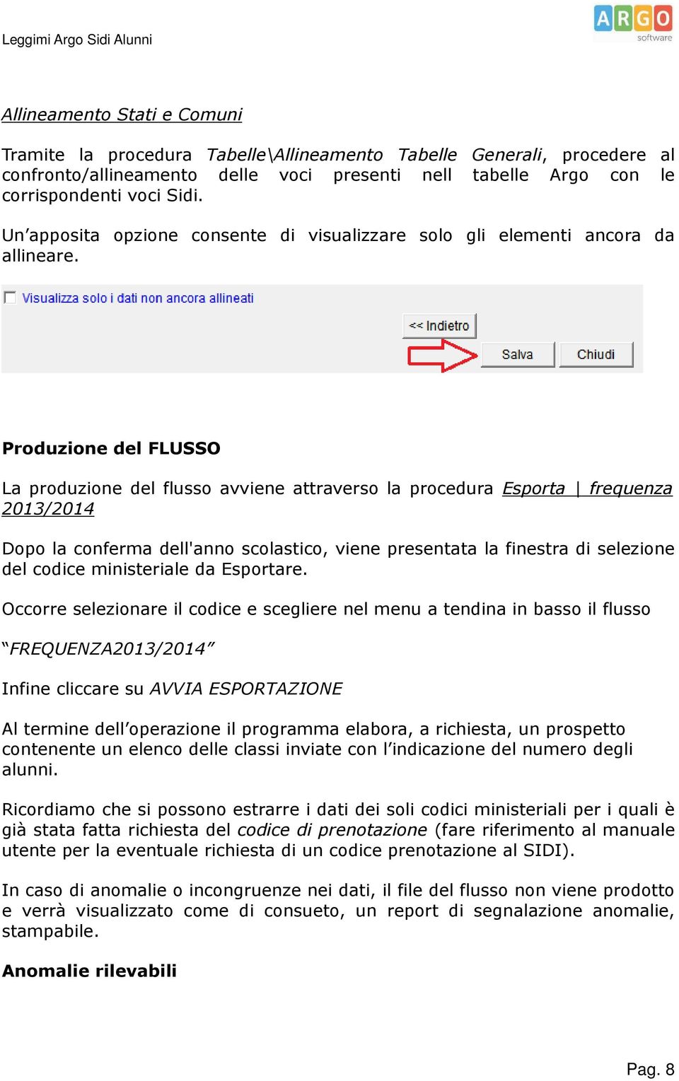 Produzione del FLUSSO La produzione del flusso avviene attraverso la procedura Esporta frequenza 2013/2014 Dopo la conferma dell'anno scolastico, viene presentata la finestra di selezione del codice