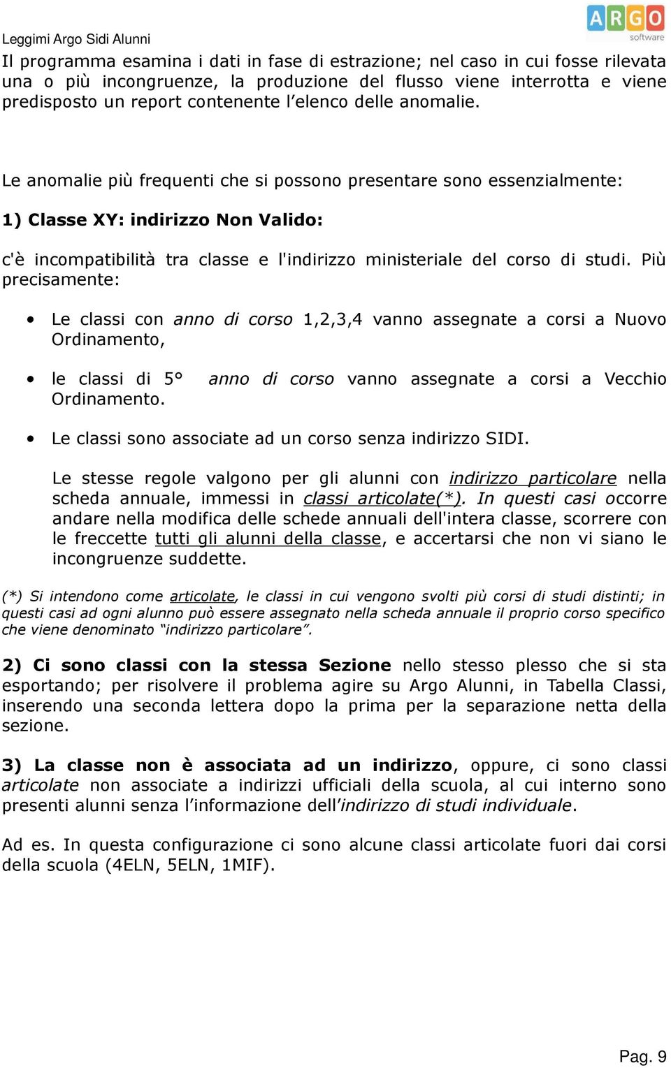 Le anomalie più frequenti che si possono presentare sono essenzialmente: 1) Classe XY: indirizzo Non Valido: c'è incompatibilità tra classe e l'indirizzo ministeriale del corso di studi.