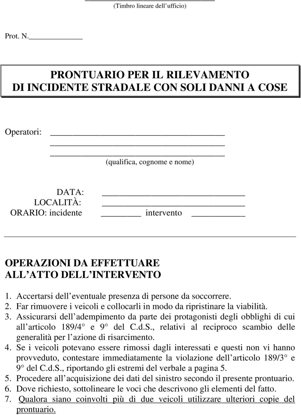 INTERVENTO 1. Accertarsi dell eventuale presenza di persone da soccorrere. 2. Far rimuovere i veicoli e collocarli in modo da ripristinare la viabilità. 3.