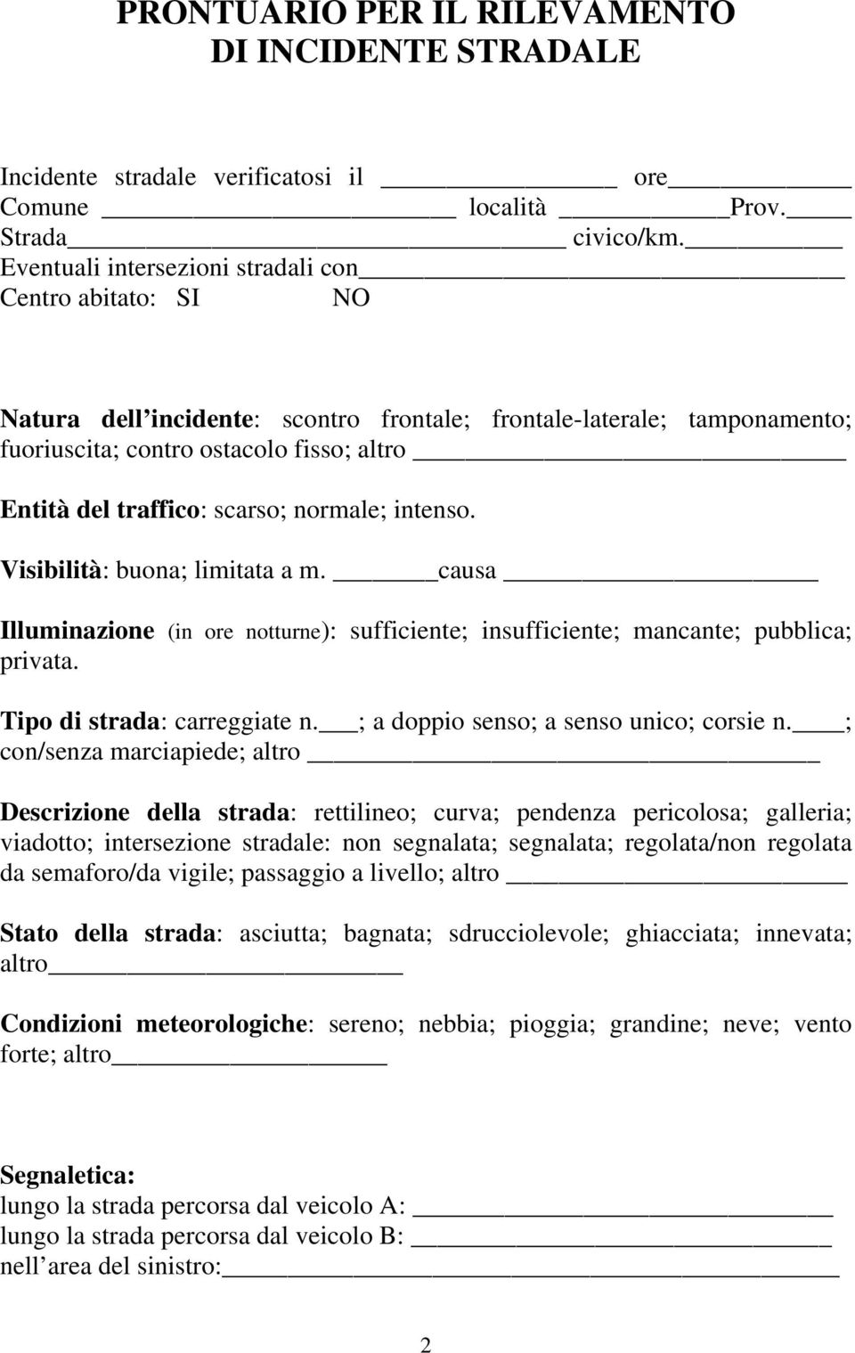 scarso; normale; intenso. Visibilità: buona; limitata a m. causa Illuminazione (in ore notturne): sufficiente; insufficiente; mancante; pubblica; privata. Tipo di strada: carreggiate n.