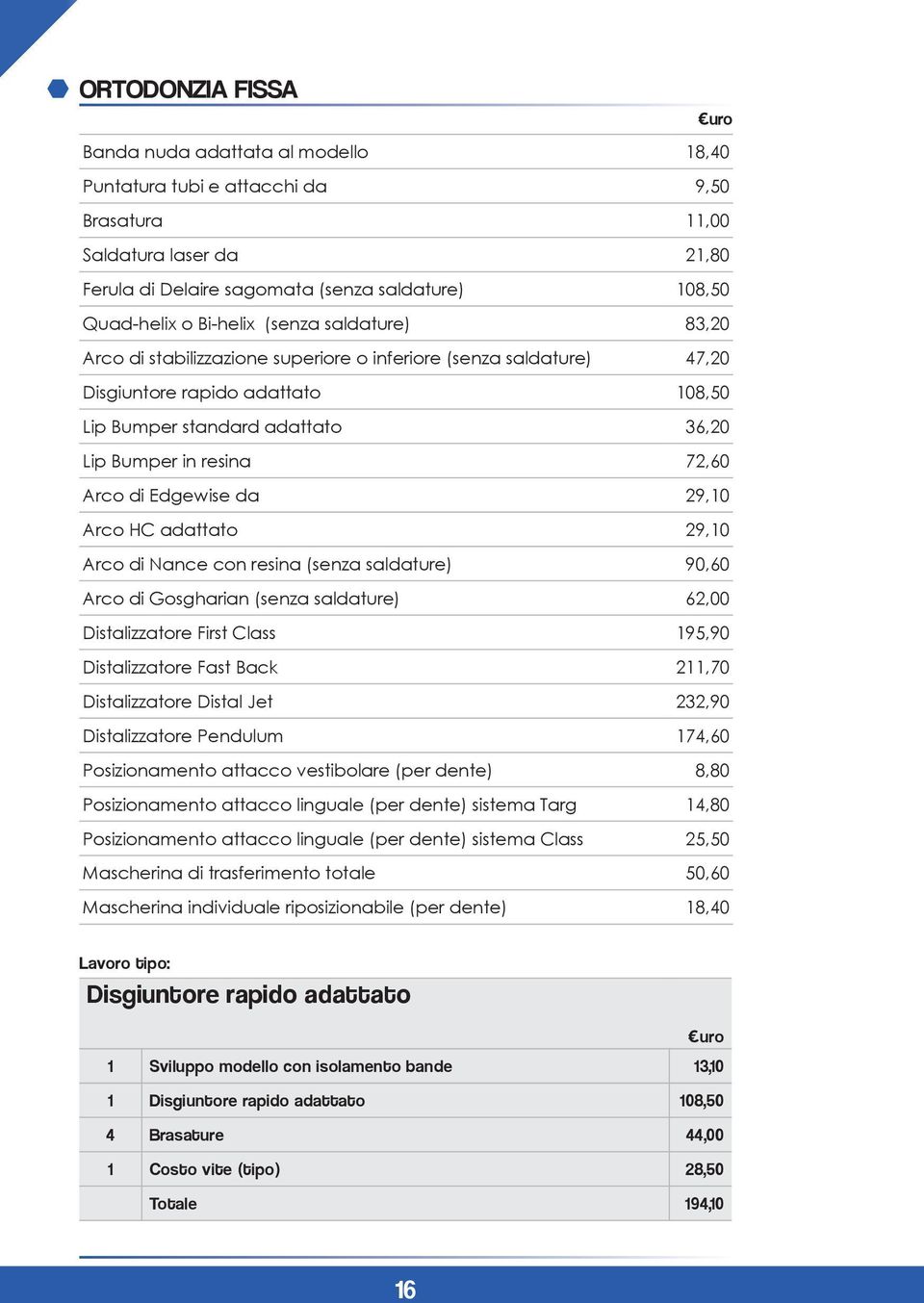 Arco di Edgewise da 29,10 Arco HC adattato 29,10 Arco di Nance con resina (senza saldature) 90,60 Arco di Gosgharian (senza saldature) 62,00 Distalizzatore First Class 195,90 Distalizzatore Fast Back