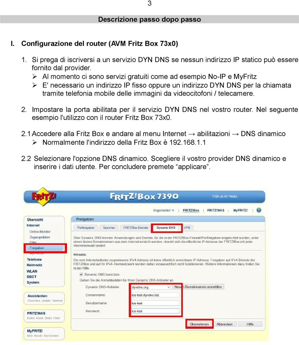 videocitofoni / telecamere. 2. Impostare la porta abilitata per il servizio DYN DNS nel vostro router. Nel seguente esempio l'utilizzo con il router Fritz Box 73x0. 2.1Accedere alla Fritz Box e andare al menu Internet abilitazioni DNS dinamico Normalmente l'indirizzo della Fritz Box è 192.