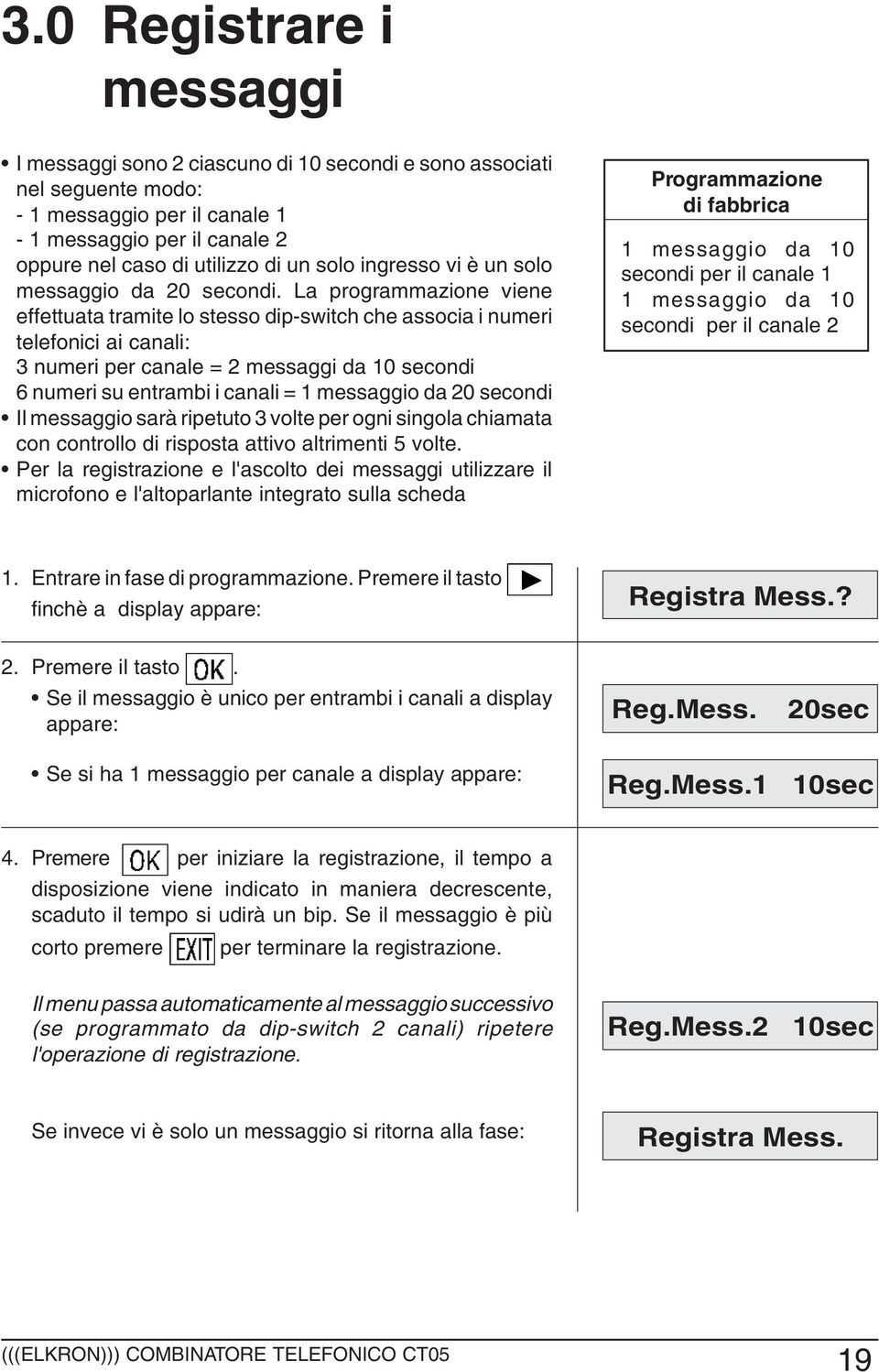 La programmazione viene effettuata tramite lo stesso dip-switch che associa i numeri telefonici ai canali: 3 numeri per canale = 2 messaggi da 10 secondi 6 numeri su entrambi i canali = 1 messaggio