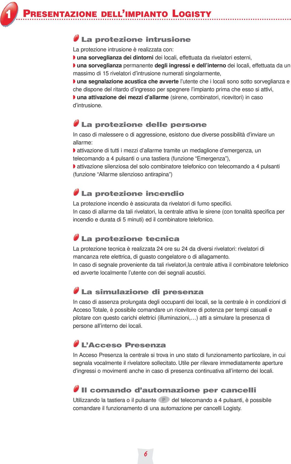 sorveglianza e che dispone del ritardo d ingresso per spegnere l impianto prima che esso si attivi, una attivazione dei mezzi d allarme (sirene, combinatori, ricevitori) in caso d intrusione.