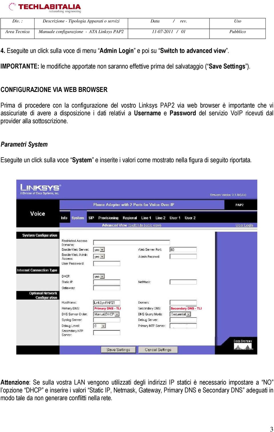 Password del servizio VoIP ricevuti dal provider alla sottoscrizione. Parametri System Eseguite un click sulla voce System e inserite i valori come mostrato nella figura di seguito riportata.