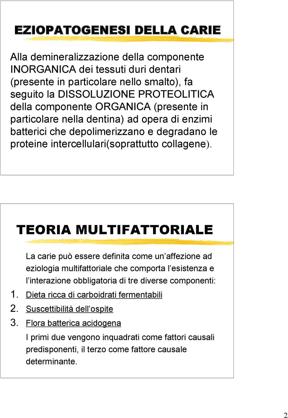 TEORIA MULTIFATTORIALE La carie può essere definita come un affezione ad eziologia multifattoriale che comporta l esistenza e l interazione obbligatoria di tre diverse componenti: 1.