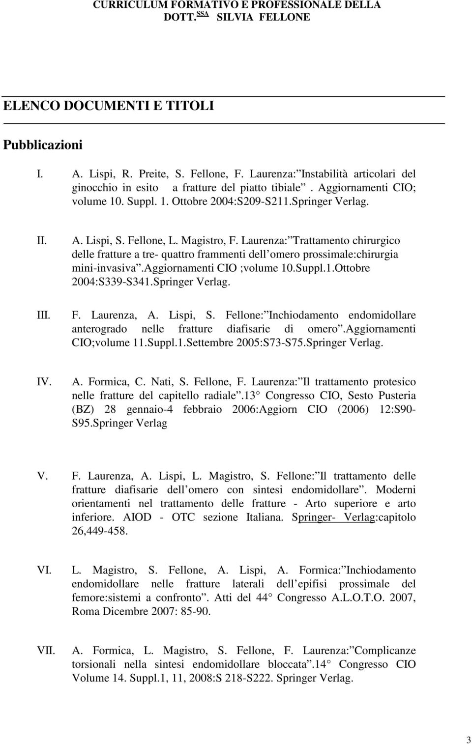 Laurenza: Trattamento chirurgico delle fratture a tre- quattro frammenti dell omero prossimale:chirurgia mini-invasiva.aggiornamenti CIO ;volume 10.Suppl.1.Ottobre 2004:S339-S341.Springer Verlag. F.