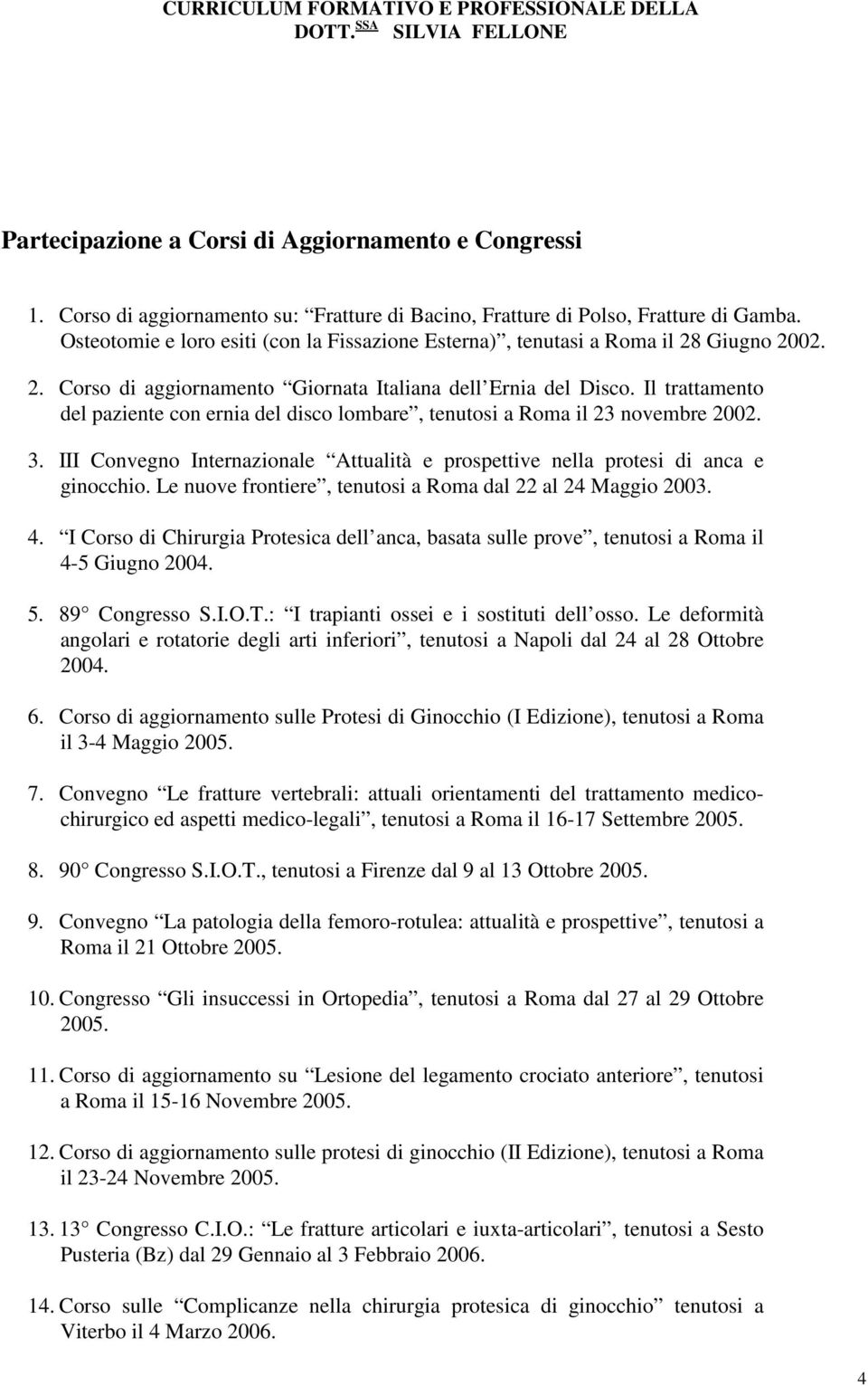 Il trattamento del paziente con ernia del disco lombare, tenutosi a Roma il 23 novembre 2002. 3. III Convegno Internazionale Attualità e prospettive nella protesi di anca e ginocchio.