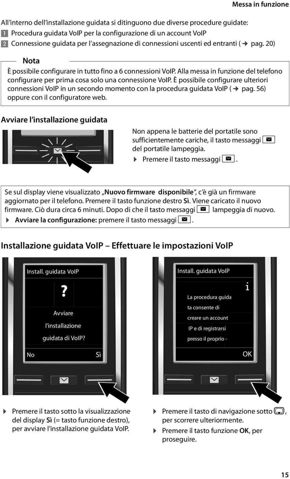 Alla messa in funzione del telefono configurare per prima cosa solo una connessione VoIP. È possibile configurare ulteriori connessioni VoIP in un secondo momento con la procedura guidata VoIP ( pag.