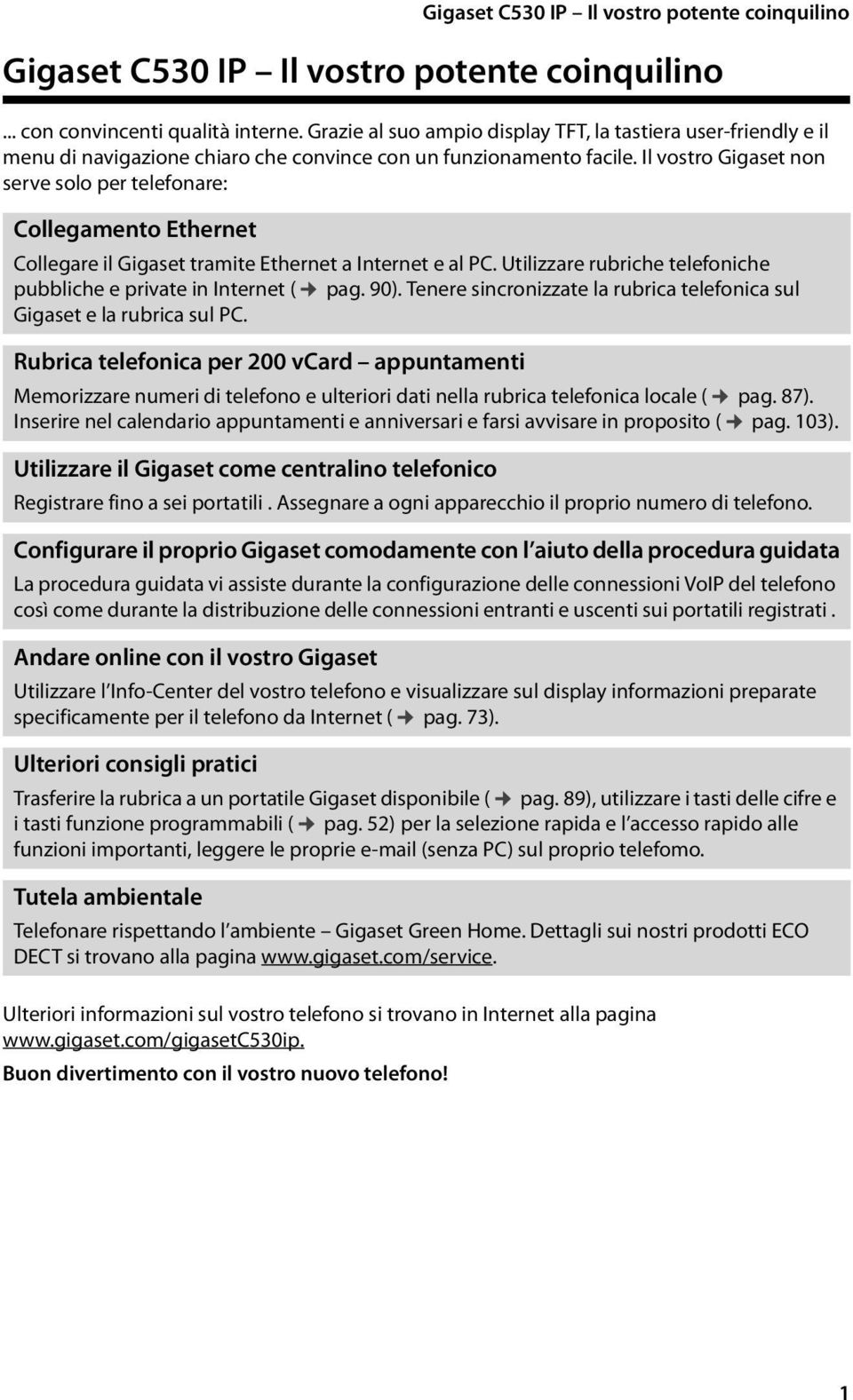 Il vostro Gigaset non serve solo per telefonare: Collegamento Ethernet Collegare il Gigaset tramite Ethernet a Internet e al PC. Utilizzare rubriche telefoniche pubbliche e private in Internet ( pag.