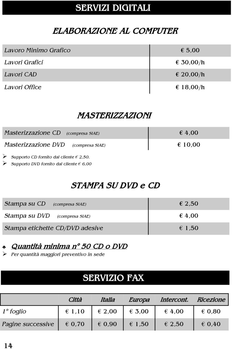 ! Supporto DVD fornito dal cliente 6,00 STAMPA SU DVD e CD Stampa su CD (compresa SIAE) 2,50 Stampa su DVD (compresa SIAE) 4,00 Stampa etichette CD/DVD adesive