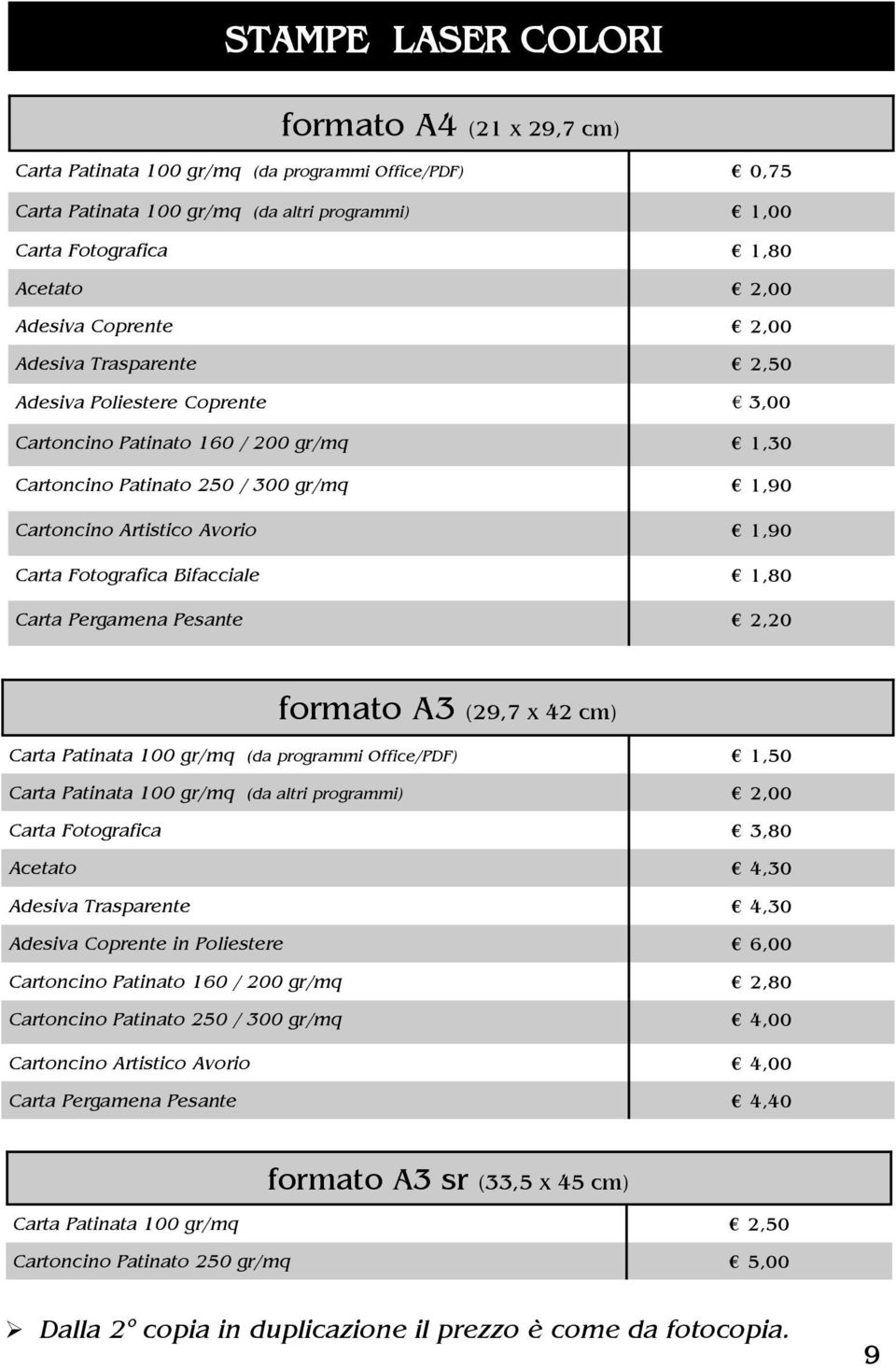 Fotografica Bifacciale 1,80 Carta Pergamena Pesante 2,20 formato A3 (29,7 x 42 cm) Carta Patinata 100 gr/mq (da programmi Office/PDF) 1,50 Carta Patinata 100 gr/mq (da altri programmi) 2,00 Carta