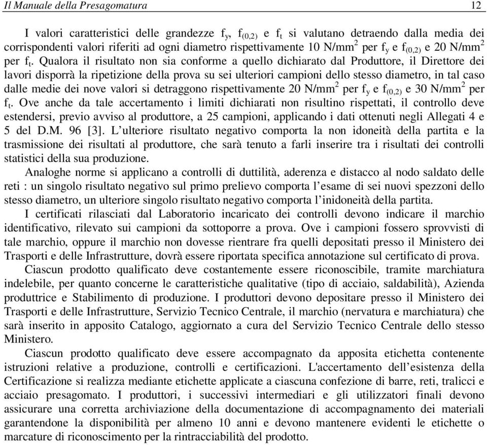 Qualora il risultato non sia conforme a quello dichiarato dal Produttore, il Direttore dei lavori disporrà la ripetizione della prova su sei ulteriori campioni dello stesso diametro, in tal caso