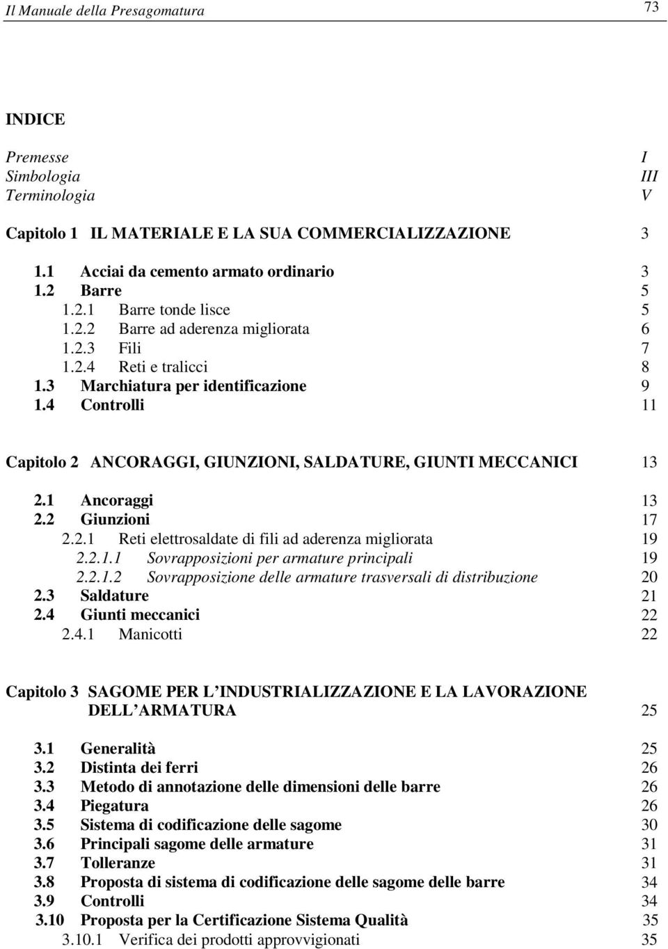 4 Controlli 11 Capitolo 2 ANCORAGGI, GIUNZIONI, SALDATURE, GIUNTI MECCANICI 13 2.1 Ancoraggi 13 2.2 Giunzioni 17 2.2.1 Reti elettrosaldate di fili ad aderenza migliorata 19 2.2.1.1 Sovrapposizioni per armature principali 19 2.