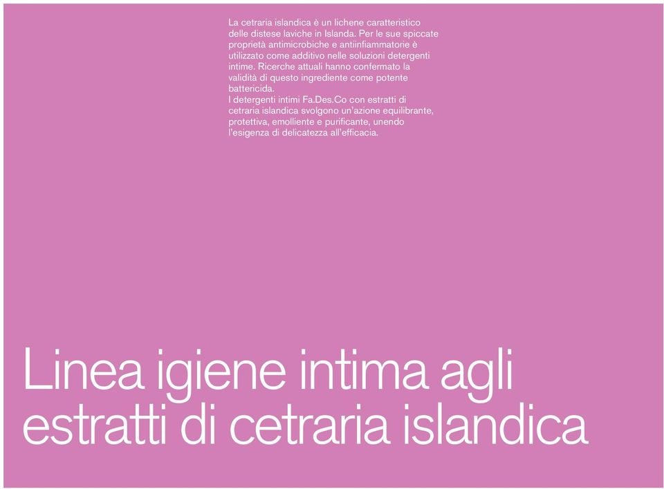 Ricerche attuali hanno confermato la validità di questo ingrediente come potente battericida. I detergenti intimi Fa.Des.