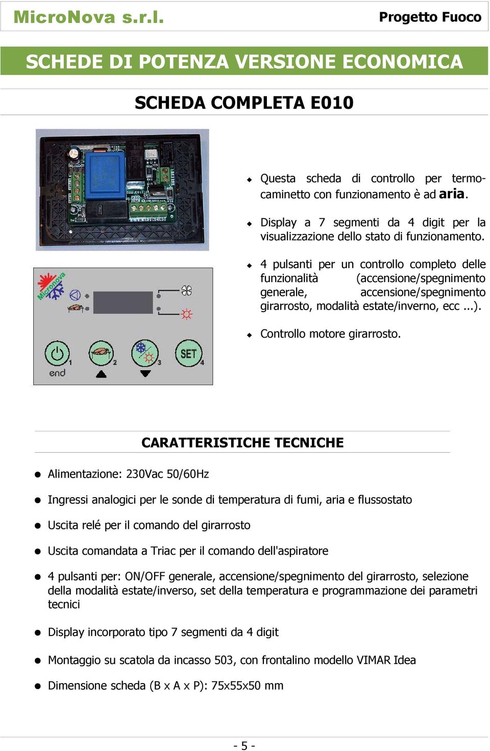 4 pulsanti per un controllo completo delle funzionalità (accensione/spegnimento generale, accensione/spegnimento girarrosto, modalità estate/inverno, ecc...). Controllo motore girarrosto.