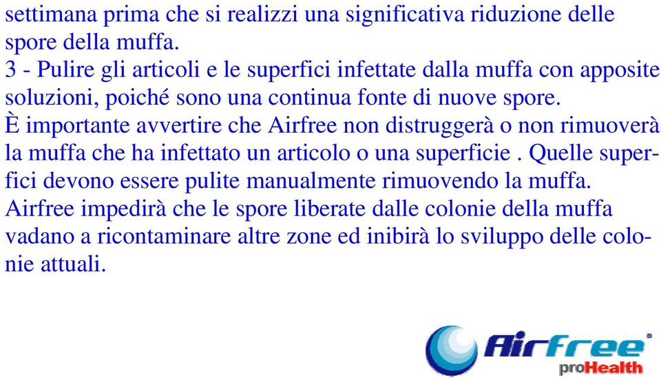 È importante avvertire che Airfree non distruggerà o non rimuoverà la muffa che ha infettato un articolo o una superficie.