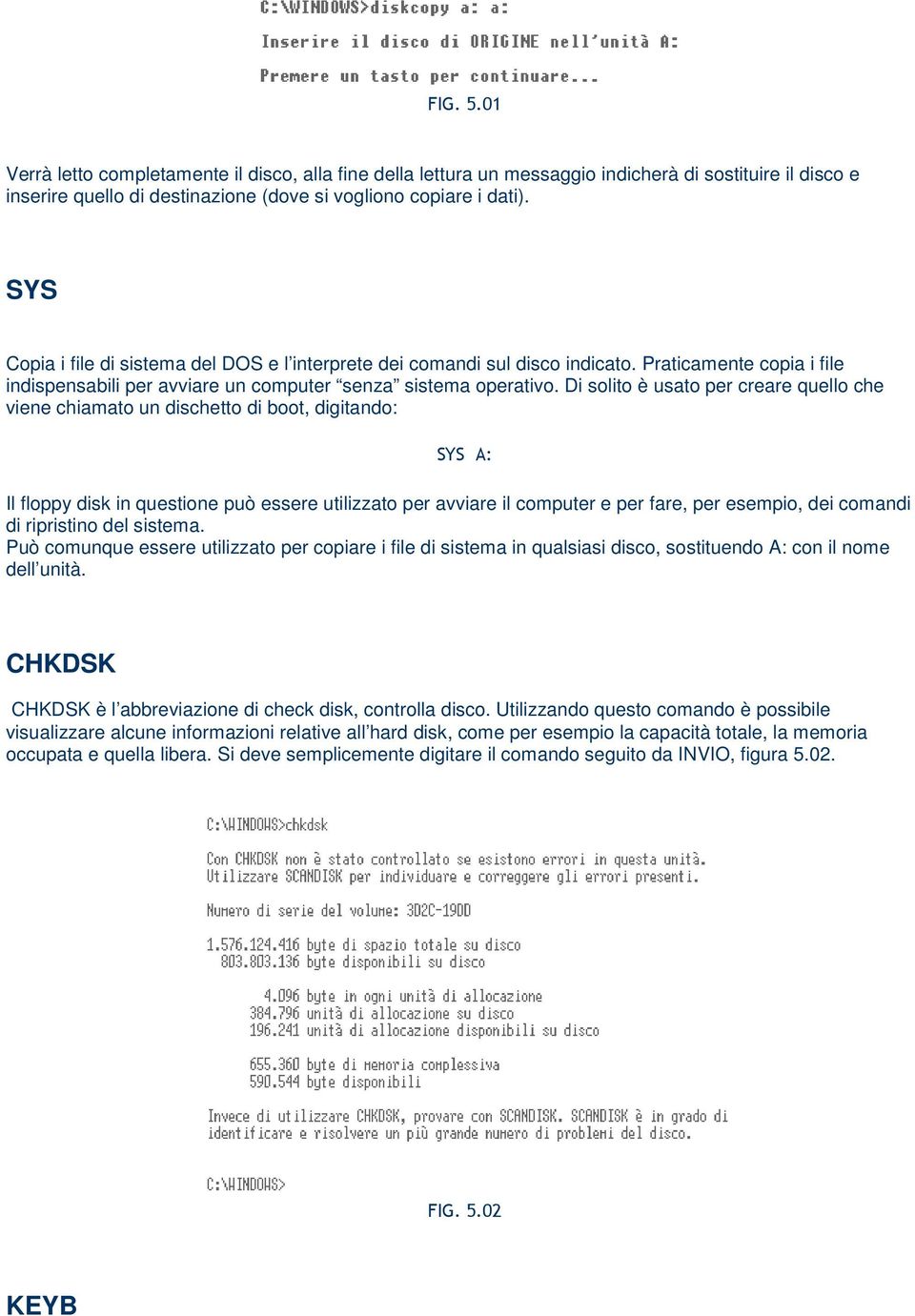 Di solito è usato per creare quello che viene chiamato un dischetto di boot, digitando: SYS A: Il floppy disk in questione può essere utilizzato per avviare il computer e per fare, per esempio, dei