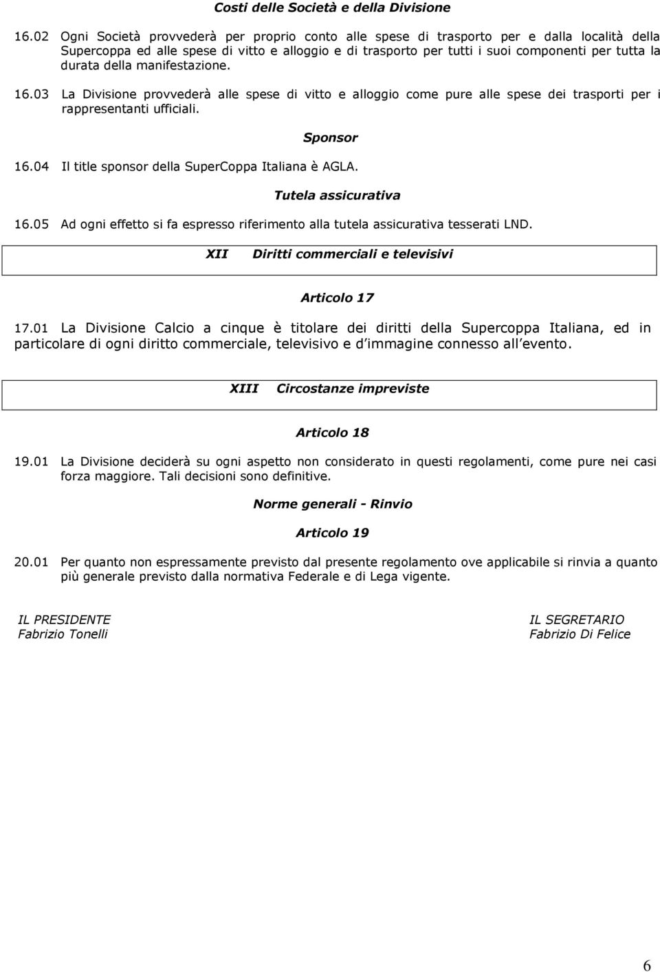 durata della manifestazione. 16.03 La Divisione provvederà alle spese di vitto e alloggio come pure alle spese dei trasporti per i rappresentanti ufficiali. Sponsor 16.