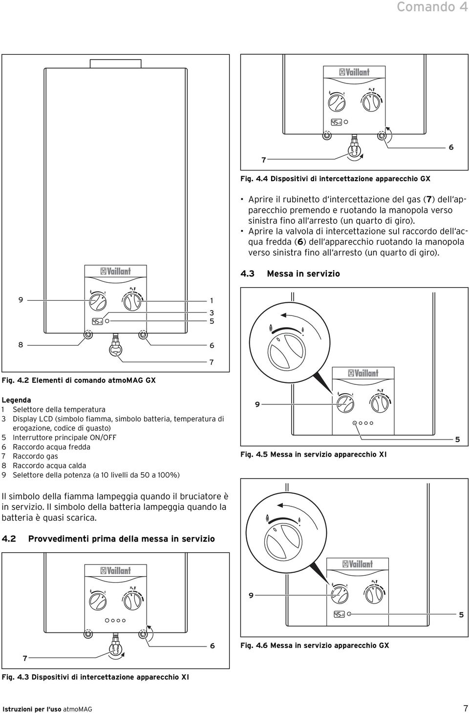 4 Dispositivi di intercettazione apparecchio GX Aprire il rubinetto d intercettazione del gas (7) dell apparecchio premendo e ruotando la manopola verso sinistra fino all arresto (un quarto di giro).