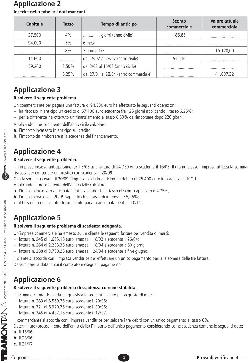 837,32 Applicazione 3 Risolvere il seguente problema. Un commerciante per pagare una fattura di 94.500 euro ha effettuato le seguenti operazioni: ha riscosso in anticipo un credito di 67.