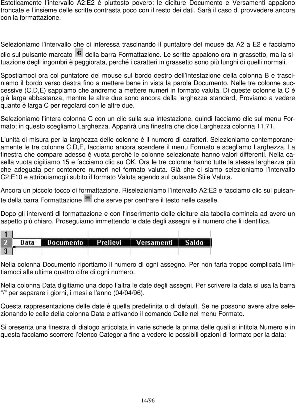 Selezioniamo l intervallo che ci interessa trascinando il puntatore del mouse da A2 a E2 e facciamo clic sul pulsante marcato della barra Formattazione.