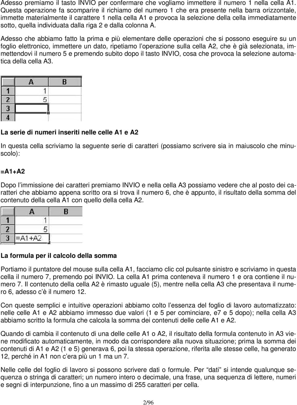 immediatamente sotto, quella individuata dalla riga 2 e dalla colonna A.