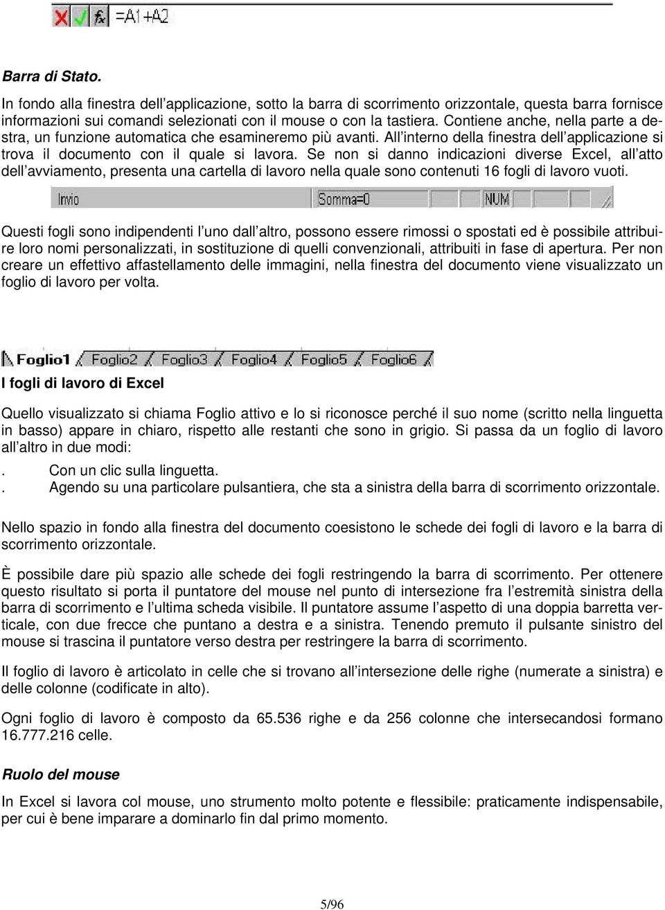 Se non si danno indicazioni diverse Excel, all atto dell avviamento, presenta una cartella di lavoro nella quale sono contenuti 16 fogli di lavoro vuoti.