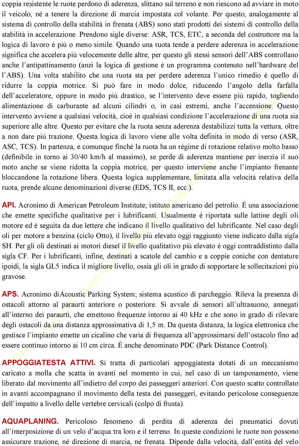 Prendono sigle diverse: ASR, TCS, ETC, a seconda del costruttore ma la logica di lavoro è più o meno simile.