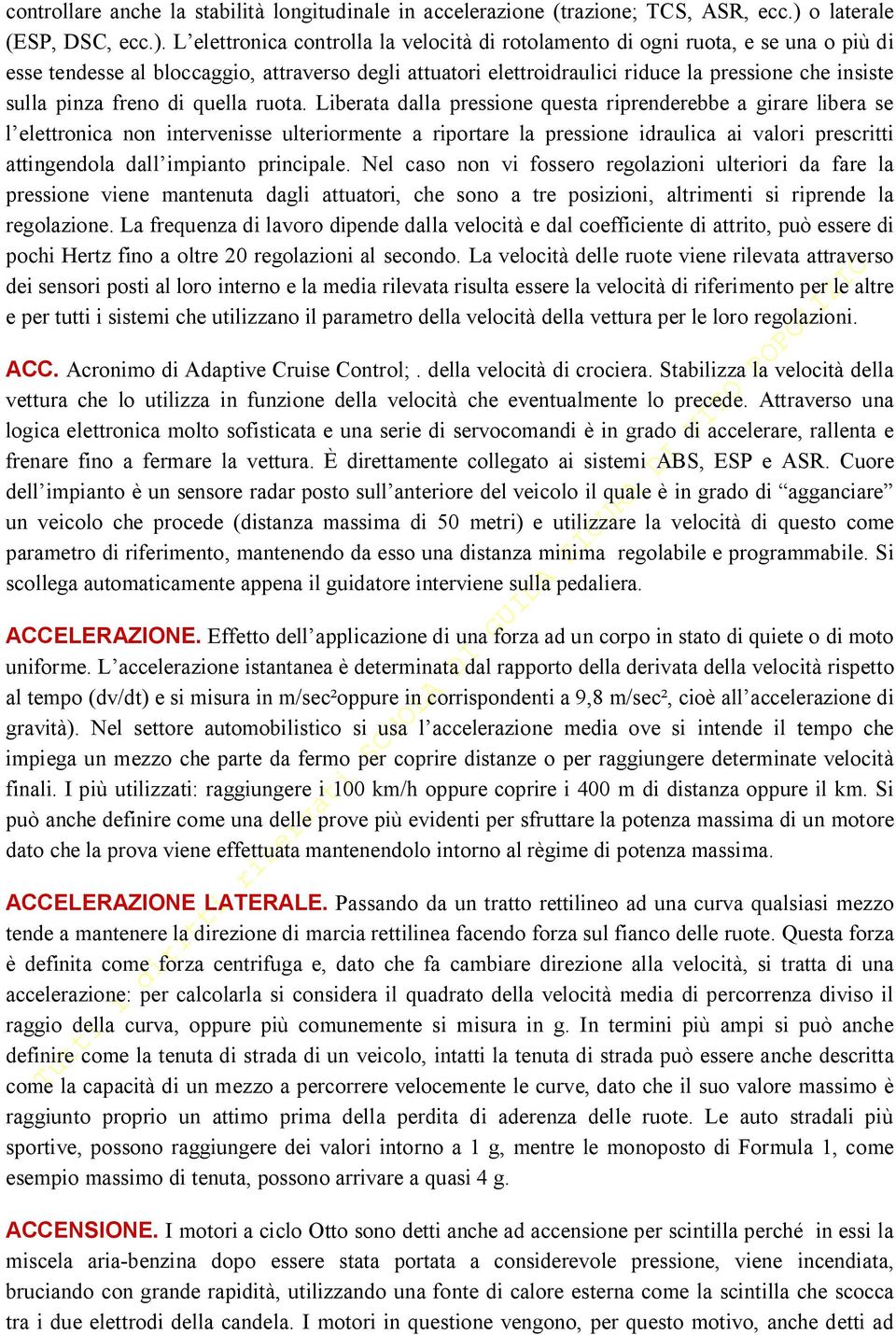 L elettronica controlla la velocità di rotolamento di ogni ruota, e se una o più di esse tendesse al bloccaggio, attraverso degli attuatori elettroidraulici riduce la pressione che insiste sulla