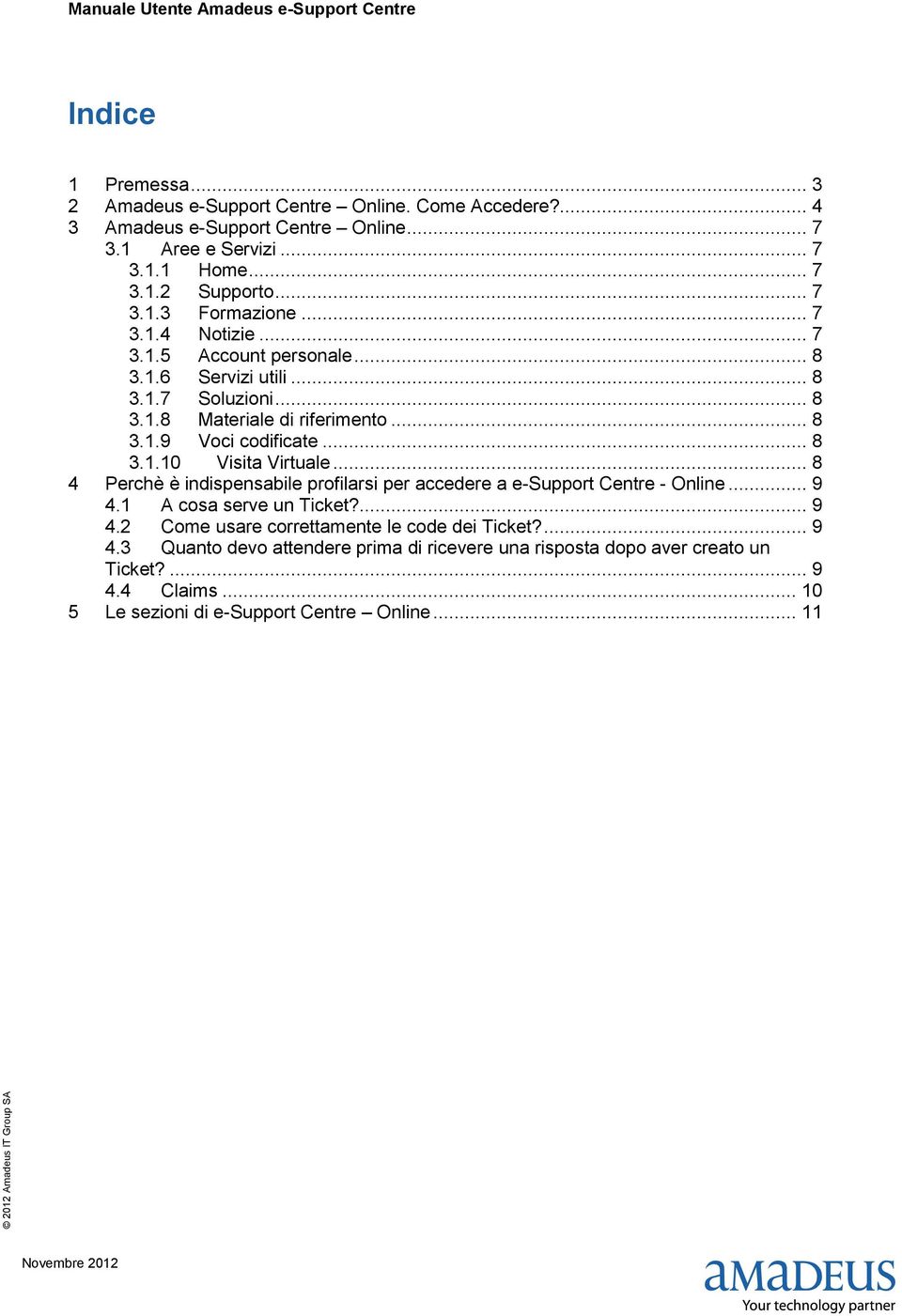 .. 8 4 Perchè è indispensabile profilarsi per accedere a e-support Centre - Online... 9 4.1 A cosa serve un Ticket?... 9 4.2 Come usare correttamente le code dei Ticket?... 9 4.3 Quanto devo attendere prima di ricevere una risposta dopo aver creato un Ticket?