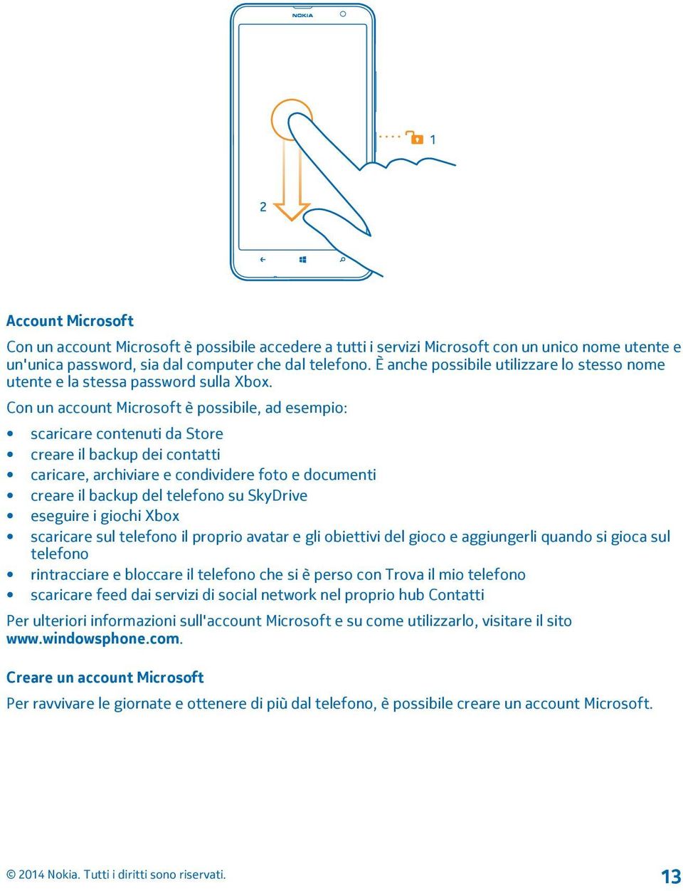 Con un account Microsoft è possibile, ad esempio: scaricare contenuti da Store creare il backup dei contatti caricare, archiviare e condividere foto e documenti creare il backup del telefono su