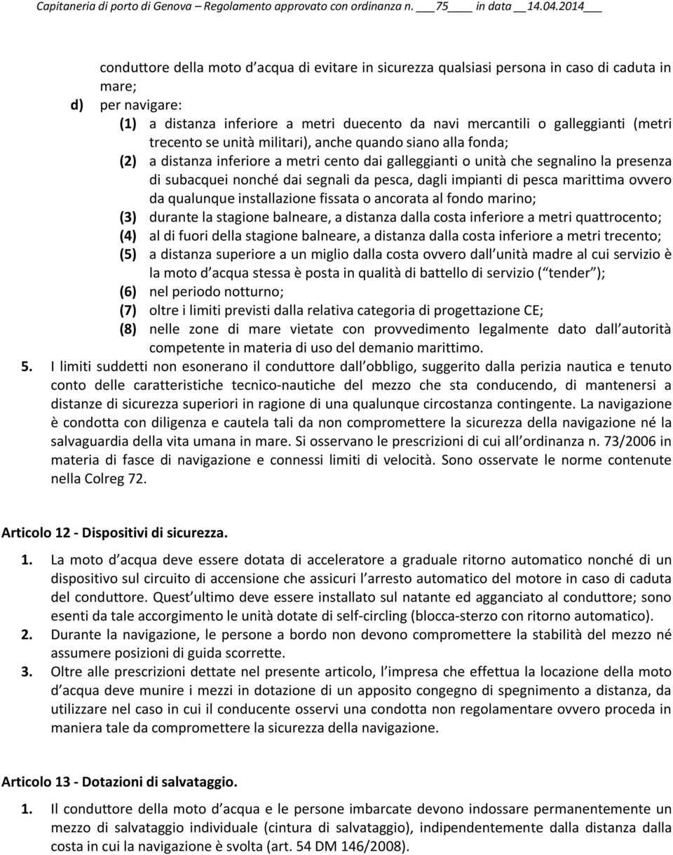 (metri trecento se unità militari), anche quando siano alla fonda; (2) a distanza inferiore a metri cento dai galleggianti o unità che segnalino la presenza di subacquei nonché dai segnali da pesca,