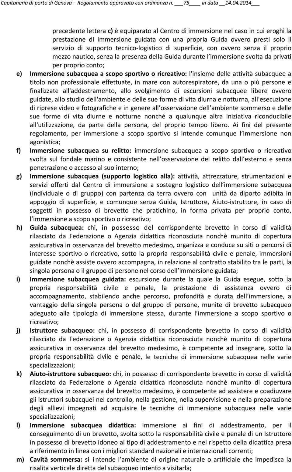 tecnico-logistico di superficie, con ovvero senza il proprio mezzo nautico, senza la presenza della Guida durante l immersione svolta da privati per proprio conto; e) Immersione subacquea a scopo