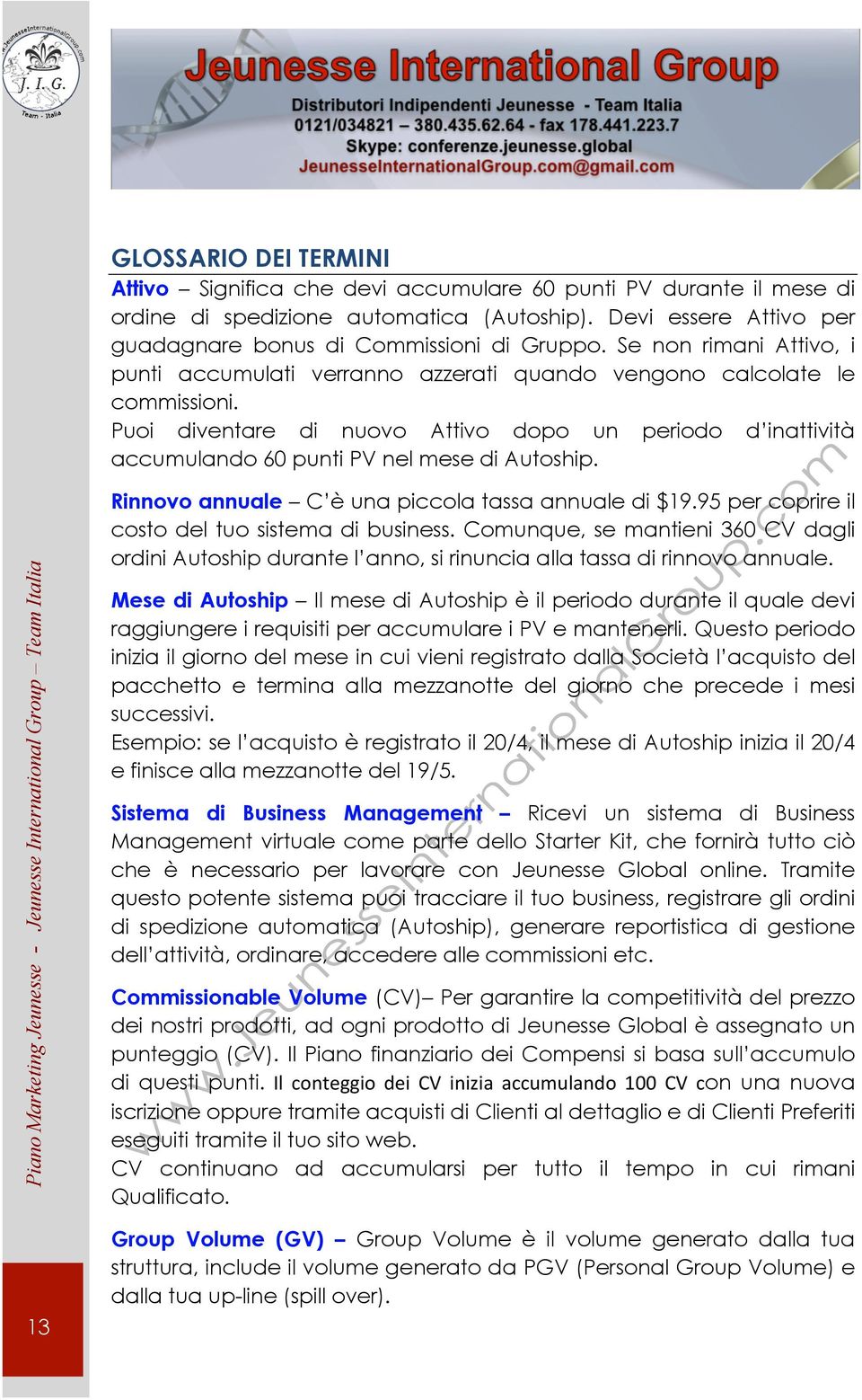 Puoi diventare di nuovo Attivo dopo un periodo d inattività accumulando 60 punti PV nel mese di Autoship. Rinnovo annuale C è una piccola tassa annuale di $19.