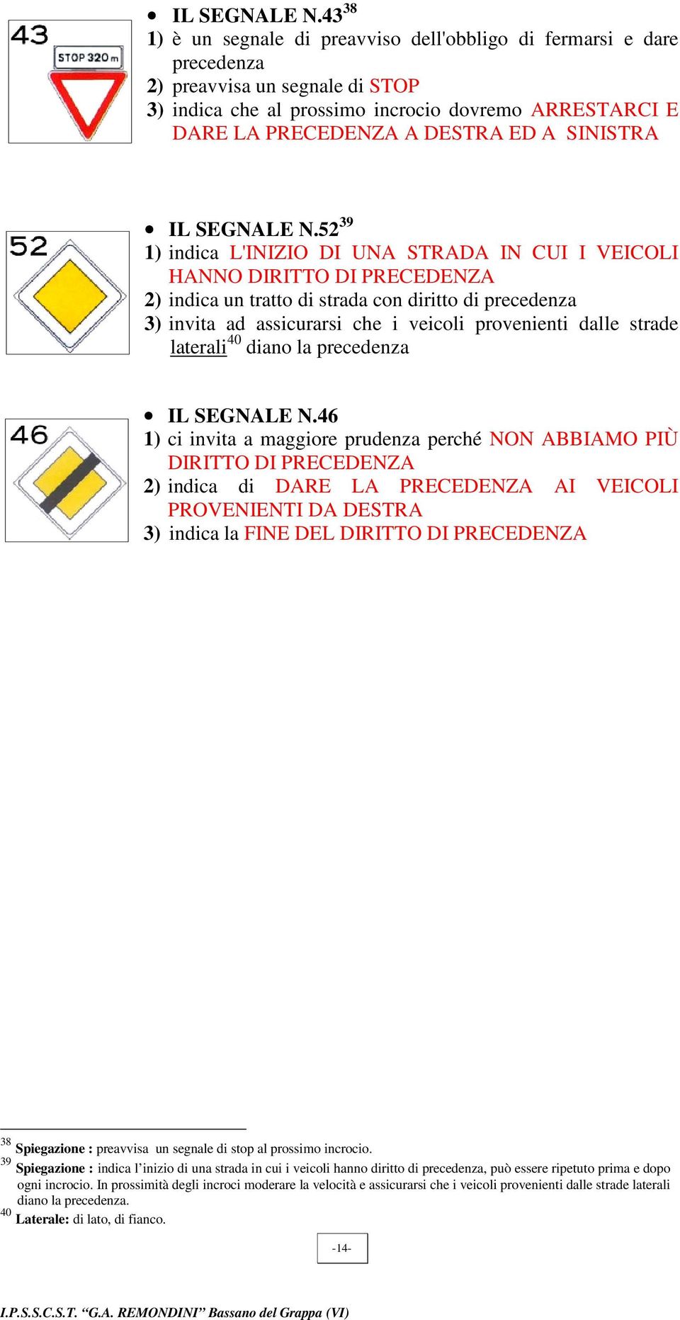 SINISTRA 52 39 1) indica L'INIZIO DI UNA STRADA IN CUI I VEICOLI HANNO DIRITTO DI PRECEDENZA 2) indica un tratto di strada con diritto di precedenza 3) invita ad assicurarsi che i veicoli provenienti