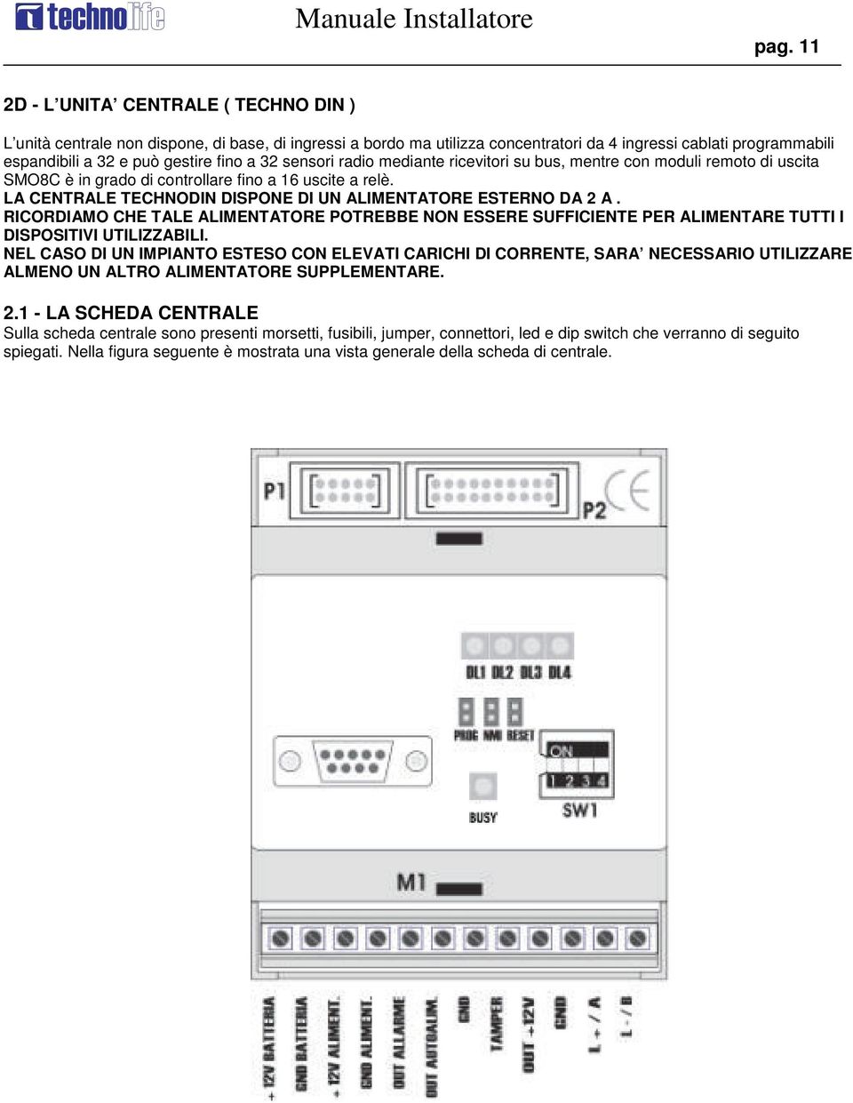 LA CENTRALE TECHNODIN DISPONE DI UN ALIMENTATORE ESTERNO DA 2 A. RICORDIAMO CHE TALE ALIMENTATORE POTREBBE NON ESSERE SUFFICIENTE PER ALIMENTARE TUTTI I DISPOSITIVI UTILIZZABILI.